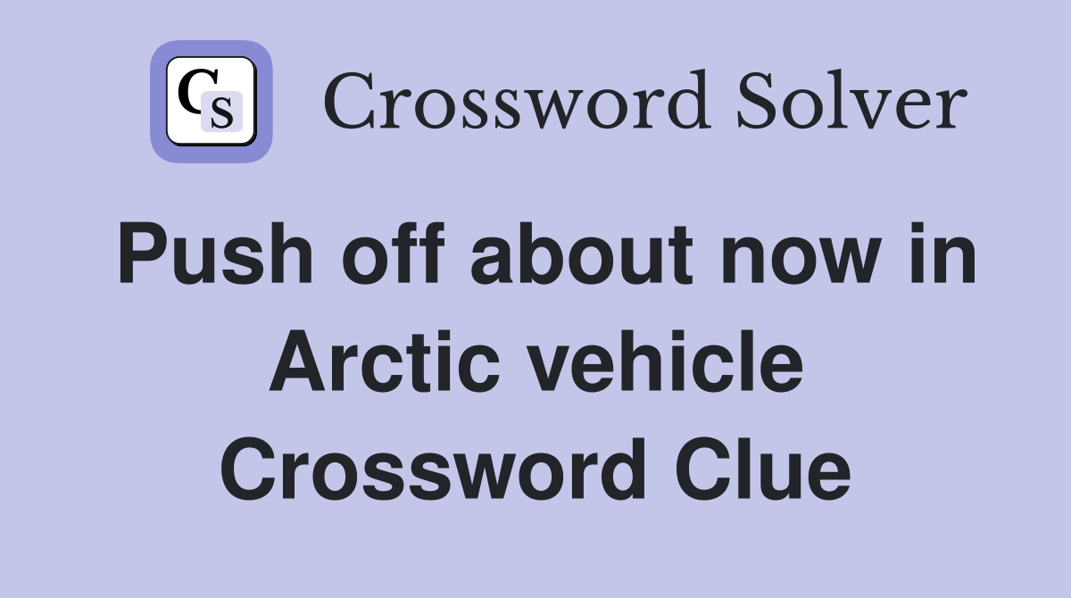Push off about now in Arctic vehicle - Crossword Clue Answers